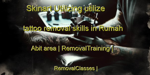 Skinart Utilizing utilize tattoo removal skills in Rumah Abit area | RemovalTraining | RemovalClasses | SkinartTraining-Malaysia